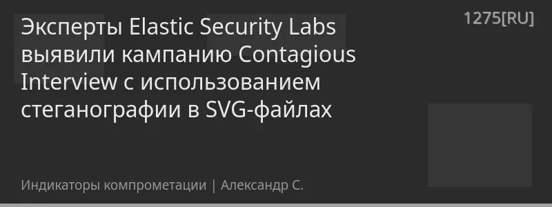 Эксперты Elastic Security Labs выявили кампанию Contagious Interview с использованием стеганографии в SVG-файлах