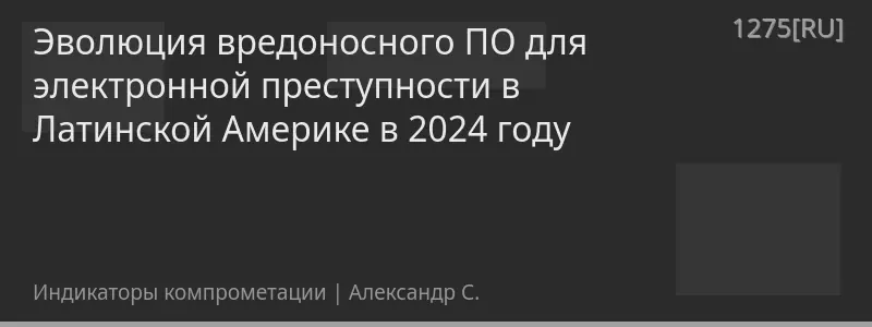 Эволюция вредоносного ПО для электронной преступности в Латинской Америке в 2024 году