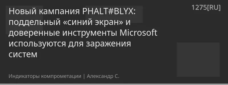 Новый кампания PHALT#BLYX: поддельный «синий экран» и доверенные инструменты Microsoft используются для заражения систем