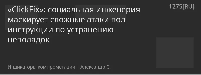 «ClickFix»: социальная инженерия маскирует сложные атаки под инструкции по устранению неполадок