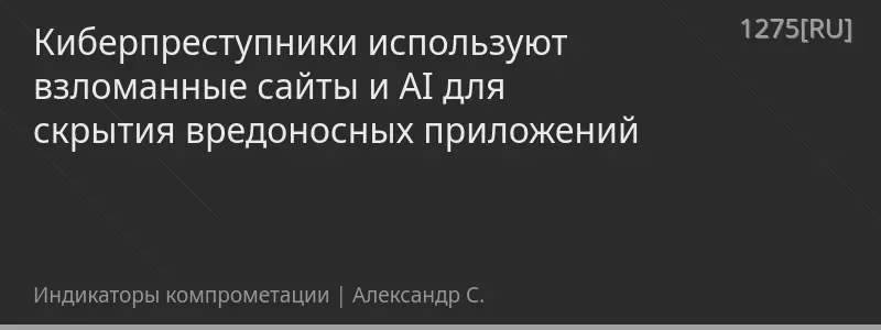 Киберпреступники используют взломанные сайты и AI для скрытия вредоносных приложений