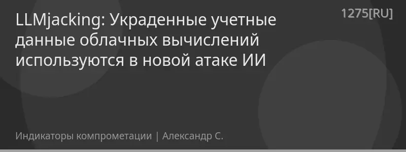 LLMjacking: Украденные учетные данные облачных вычислений используются в новой атаке ИИ