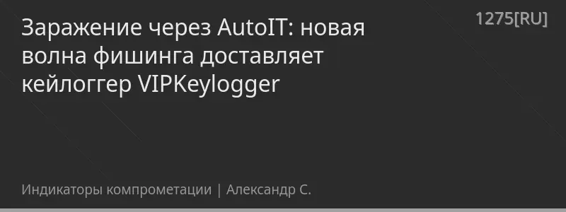 Заражение через AutoIT: новая волна фишинга доставляет кейлоггер VIPKeylogger