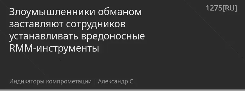 Злоумышленники обманом заставляют сотрудников устанавливать вредоносные RMM-инструменты