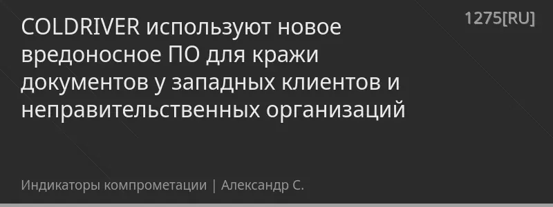 COLDRIVER используют новое вредоносное ПО для кражи документов у западных клиентов и неправительственных организаций