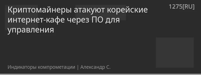 Криптомайнеры атакуют корейские интернет-кафе через ПО для управления