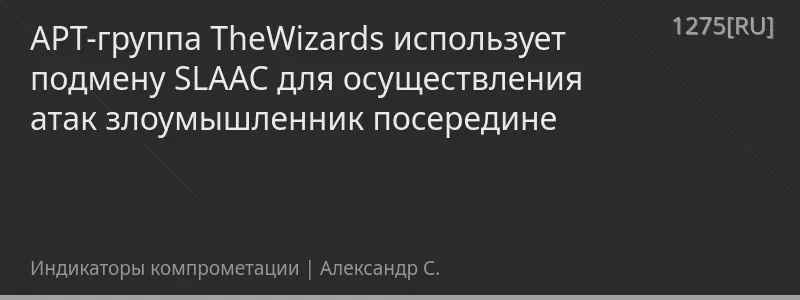 APT-группа TheWizards использует подмену SLAAC для осуществления атак злоумышленник посередине