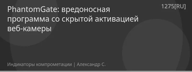 PhantomGate: вредоносная программа со скрытой активацией веб-камеры