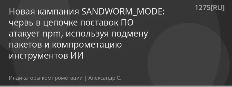 Новая кампания SANDWORM_MODE: червь в цепочке поставок ПО атакует npm, используя подмену пакетов и компрометацию инструментов ИИ