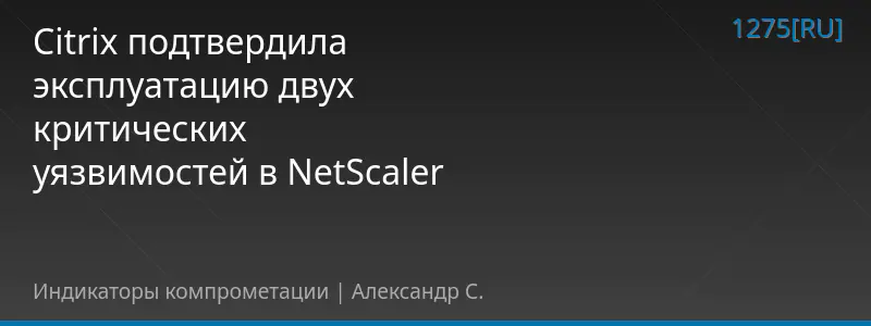 Citrix подтвердила эксплуатацию двух критических уязвимостей в NetScaler