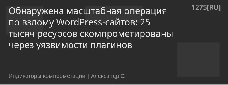 Обнаружена масштабная операция по взлому WordPress-сайтов: 25 тысяч ресурсов скомпрометированы через уязвимости плагинов