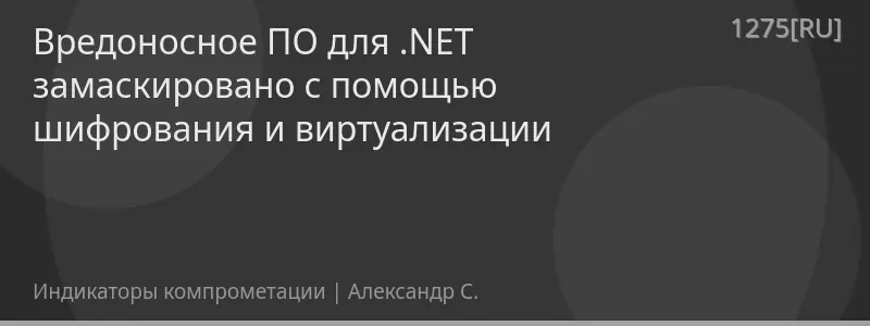 Вредоносное ПО для .NET замаскировано с помощью шифрования и виртуализации