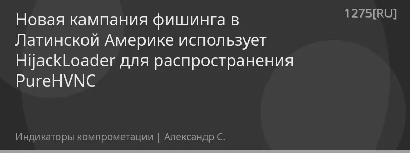 Новая кампания фишинга в Латинской Америке использует HijackLoader для распространения PureHVNC