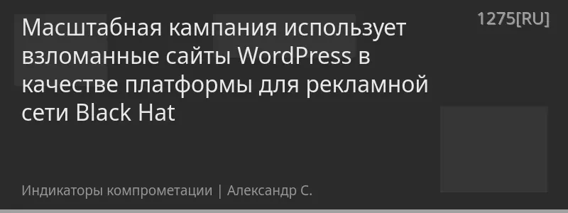Масштабная кампания использует взломанные сайты WordPress в качестве платформы для рекламной сети Black Hat