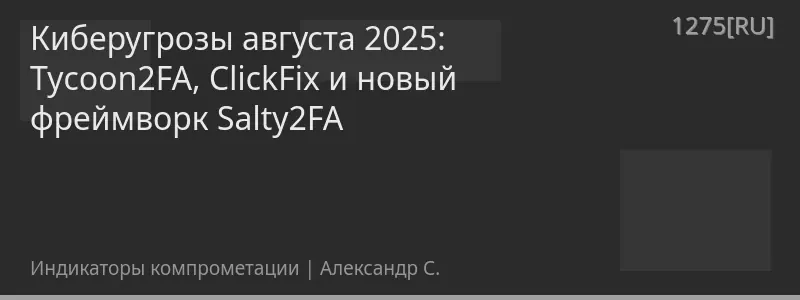 Киберугрозы августа 2025: Tycoon2FA, ClickFix и новый фреймворк Salty2FA