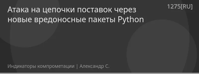 Атака на цепочки поставок через новые вредоносные пакеты Python