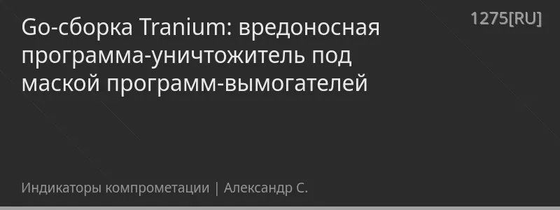 Go-сборка Tranium: вредоносная программа-уничтожитель под маской программ-вымогателей