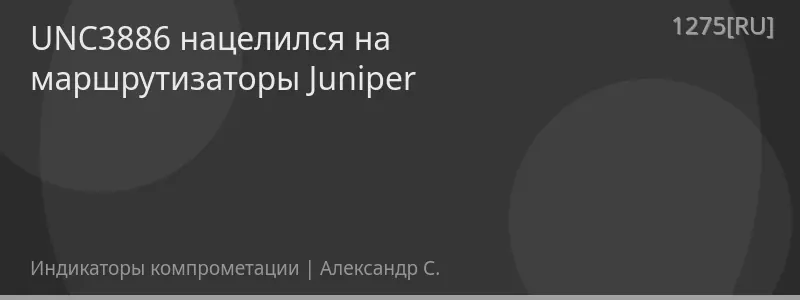 UNC3886 нацелился на маршрутизаторы Juniper