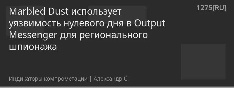 Marbled Dust использует уязвимость нулевого дня в Output Messenger для регионального шпионажа