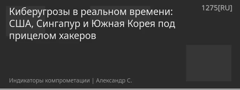 Киберугрозы в реальном времени: США, Сингапур и Южная Корея под прицелом хакеров