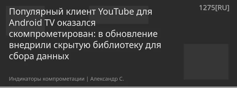 Популярный клиент YouTube для Android TV оказался скомпрометирован: в обновление внедрили скрытую библиотеку для сбора данных