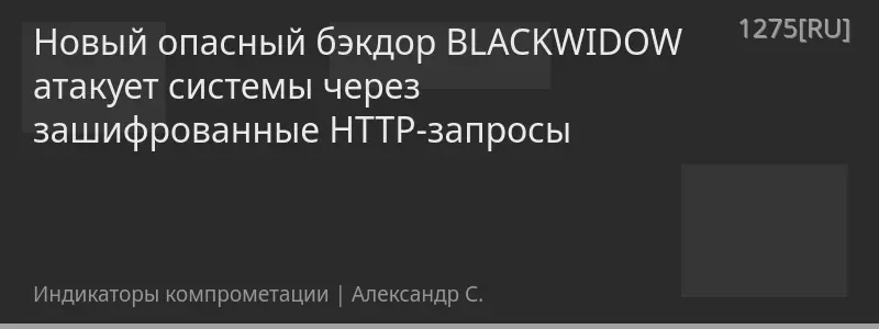 Новый опасный бэкдор BLACKWIDOW атакует системы через зашифрованные HTTP-запросы