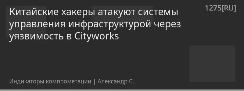 Китайские хакеры атакуют системы управления инфраструктурой через уязвимость в Cityworks