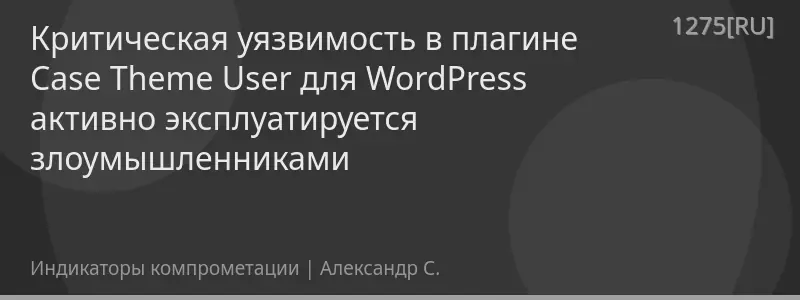 Критическая уязвимость в плагине Case Theme User для WordPress активно эксплуатируется злоумышленниками