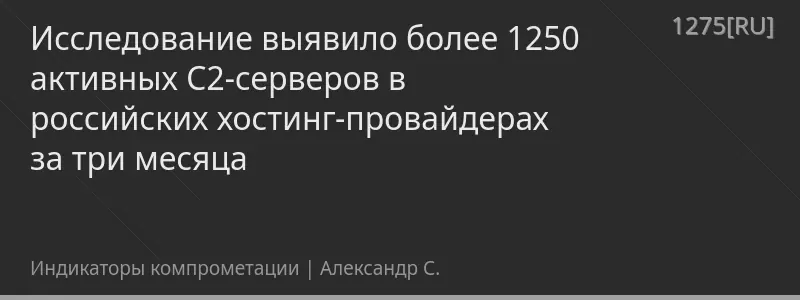 Исследование выявило более 1250 активных C2-серверов в российских хостинг-провайдерах за три месяца