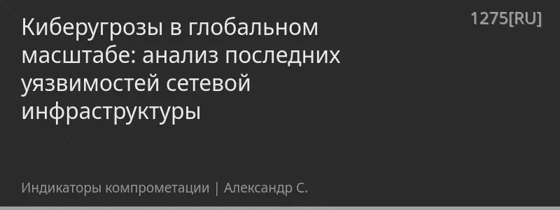 Киберугрозы в глобальном масштабе: анализ последних уязвимостей сетевой инфраструктуры