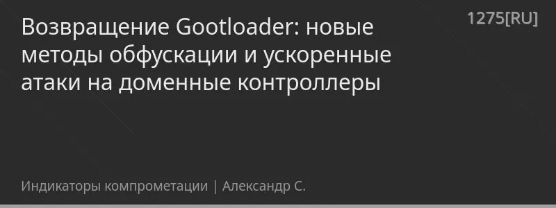 Возвращение Gootloader: новые методы обфускации и ускоренные атаки на доменные контроллеры