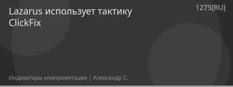 Lazarus использует тактику ClickFix
