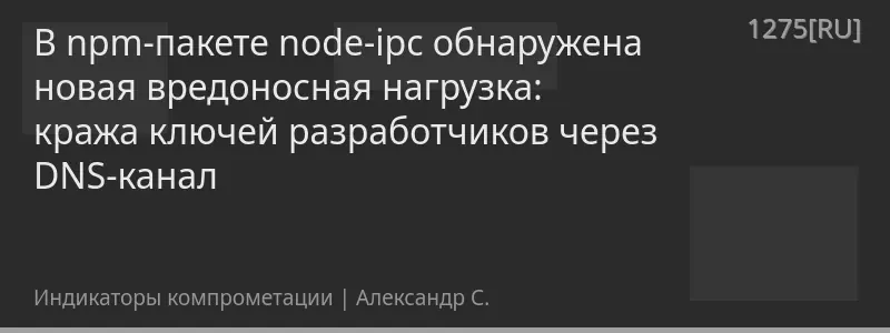 В npm-пакете node-ipc обнаружена новая вредоносная нагрузка: кража ключей разработчиков через DNS-канал