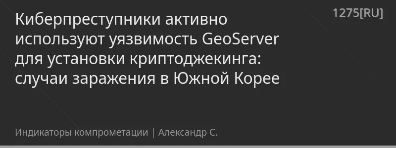 Киберпреступники активно используют уязвимость GeoServer для установки криптоджекинга: случаи заражения в Южной Корее