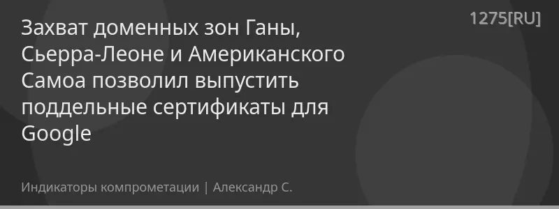 Захват доменных зон Ганы, Сьерра-Леоне и Американского Самоа позволил выпустить поддельные сертификаты для Google