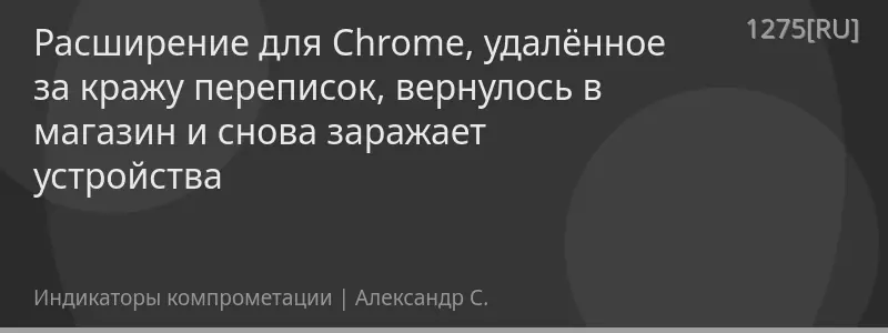 Расширение для Chrome, удалённое за кражу переписок, вернулось в магазин и снова заражает устройства