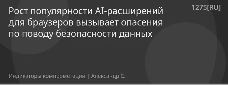 Рост популярности AI-расширений для браузеров вызывает опасения по поводу безопасности данных