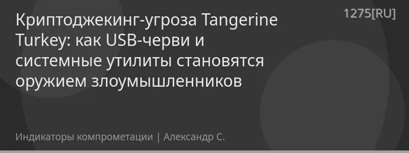 Криптоджекинг‑угроза Tangerine Turkey: как USB‑черви и системные утилиты становятся оружием злоумышленников