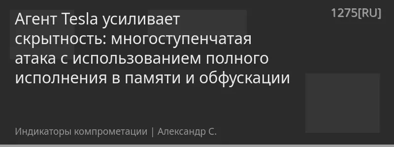 Агент Tesla усиливает скрытность: многоступенчатая атака с использованием полного исполнения в памяти и обфускации