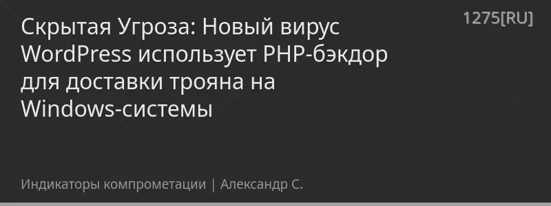 Скрытая Угроза: Новый вирус WordPress использует PHP-бэкдор для доставки трояна на Windows-системы