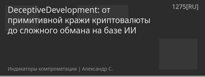 DeceptiveDevelopment: от примитивной кражи криптовалюты до сложного обмана на базе ИИ