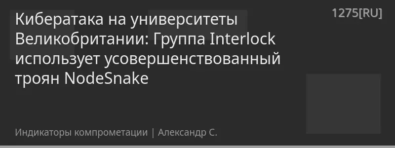 Кибератака на университеты Великобритании: Группа Interlock использует усовершенствованный троян NodeSnake