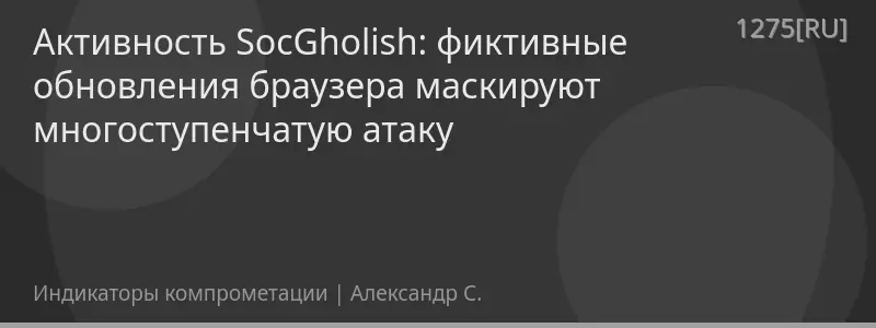 Активность SocGholish: фиктивные обновления браузера маскируют многоступенчатую атаку