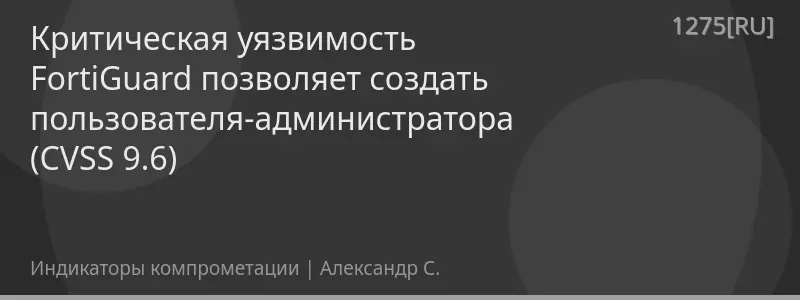 Критическая уязвимость FortiGuard позволяет создать пользователя-администратора (CVSS 9.6)