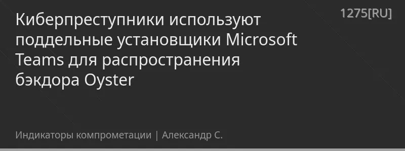 Киберпреступники используют поддельные установщики Microsoft Teams для распространения бэкдора Oyster