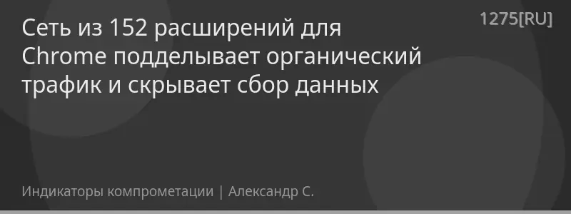 Сеть из 152 расширений для Chrome подделывает органический трафик и скрывает сбор данных