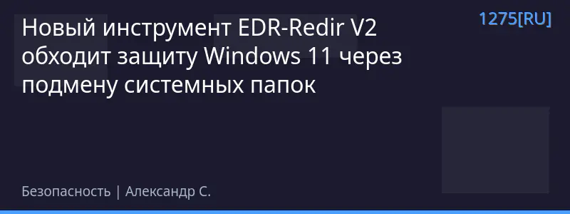 Новый инструмент EDR-Redir V2 обходит защиту Windows 11 через подмену системных папок