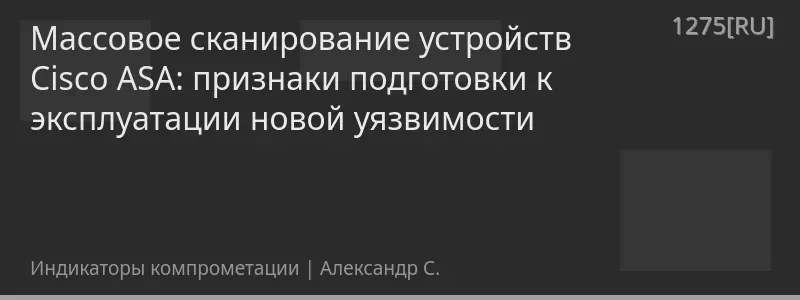 Массовое сканирование устройств Cisco ASA: признаки подготовки к эксплуатации новой уязвимости