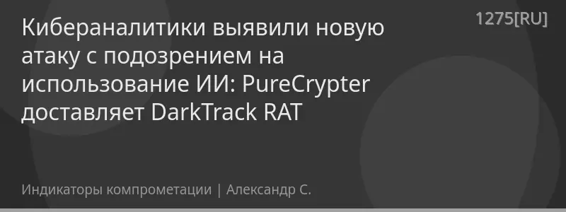 Кибераналитики выявили новую атаку с подозрением на использование ИИ: PureCrypter доставляет DarkTrack RAT