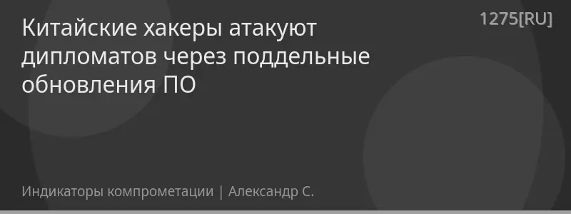 Китайские хакеры атакуют дипломатов через поддельные обновления ПО